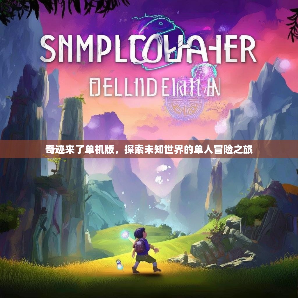 奇迹来了单机版,探索未知世界的单人冒险之旅 奇迹来了单机版,探索未知世界的单人冒险之旅