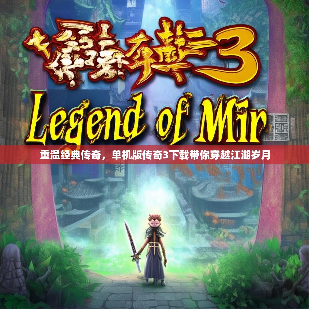重温经典传奇，单机版传奇3下载带你穿越江湖岁月