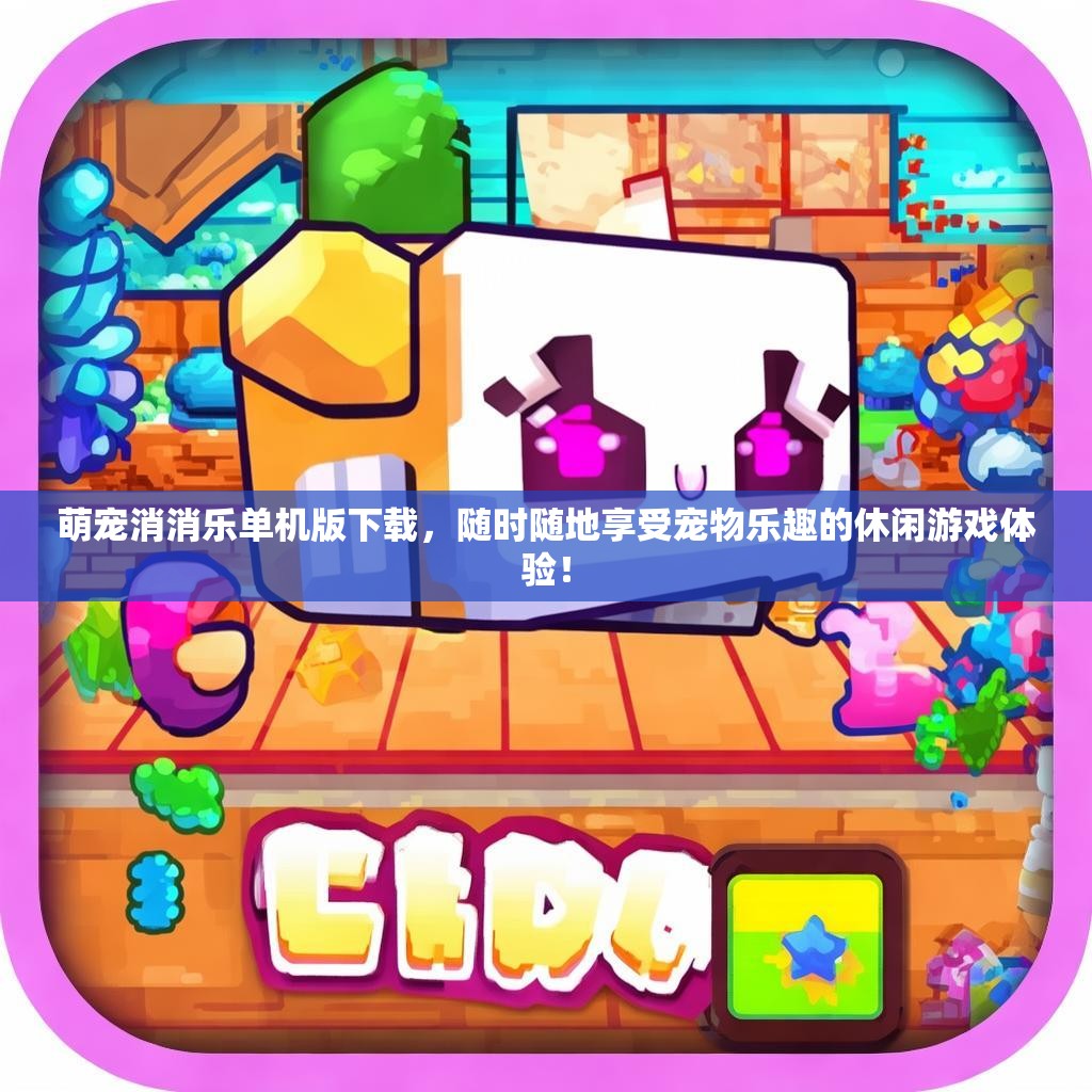 萌宠消消乐单机版下载，随时随地享受宠物乐趣的休闲游戏体验！