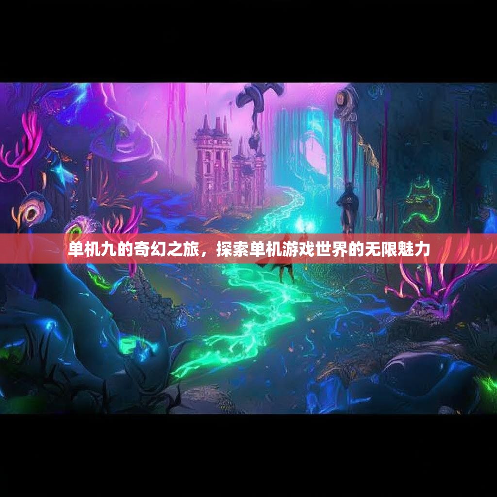 单机九的奇幻之旅,探索单机游戏世界的无限魅力 单机九的奇幻之旅,探索单机游戏世界的无限魅力