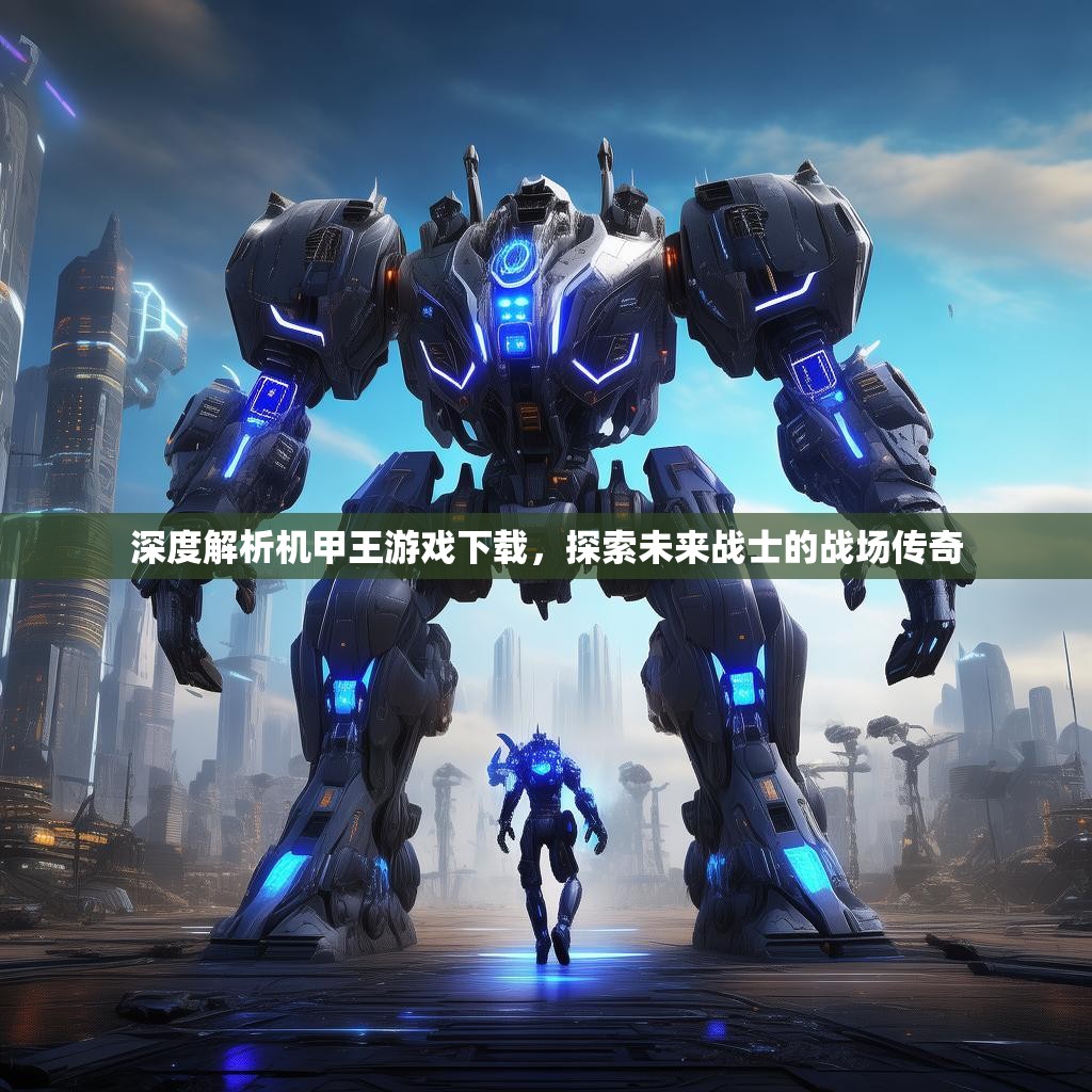深度解析机甲王游戏下载,探索未来战士的战场传奇 深度解析机甲王游戏下载,探索未来战士的战场传奇