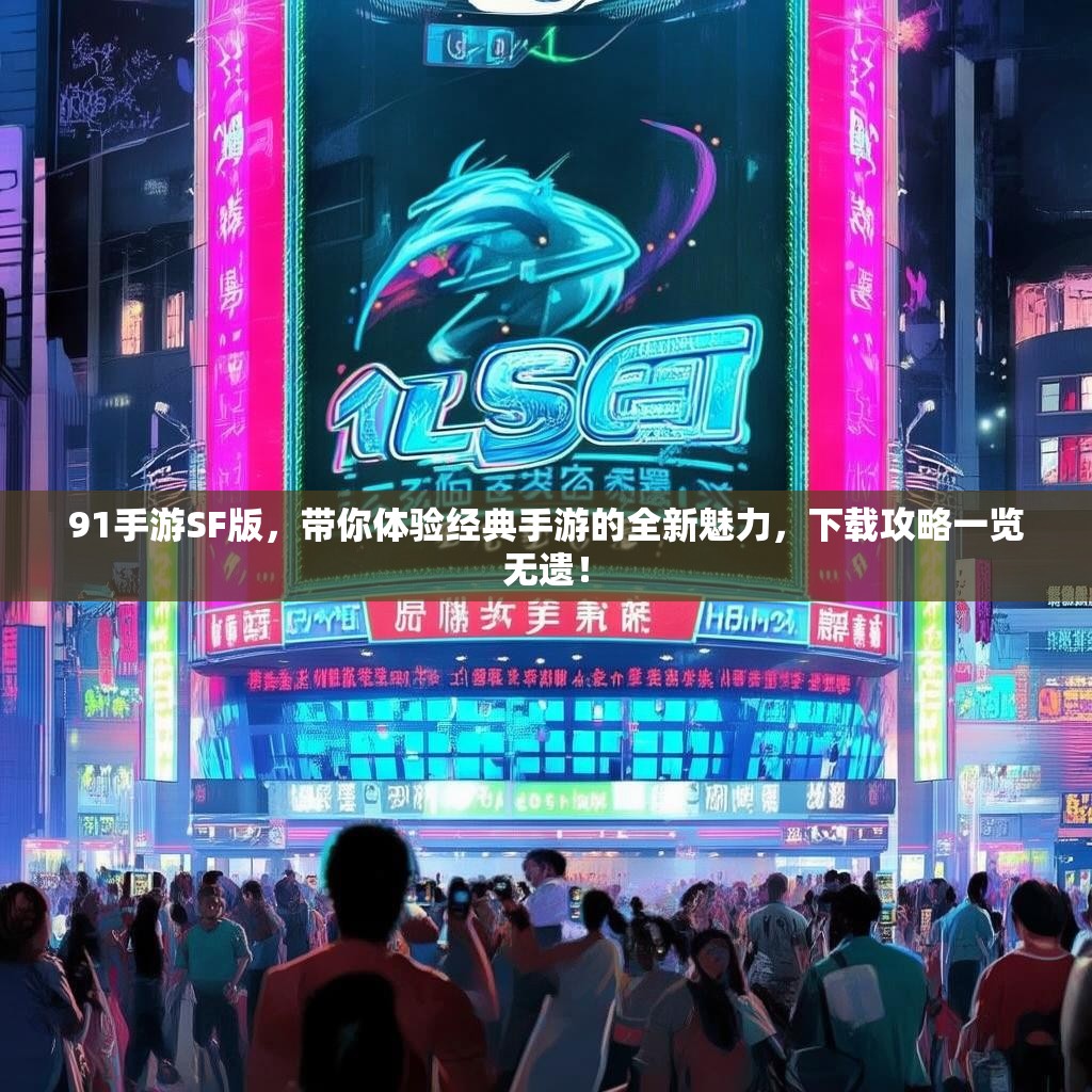 91手游SF版,带你体验经典手游的全新魅力,下载攻略一览无遗! 91手游SF版,带你体验经典手游的全新魅力,下载攻略一览无遗!