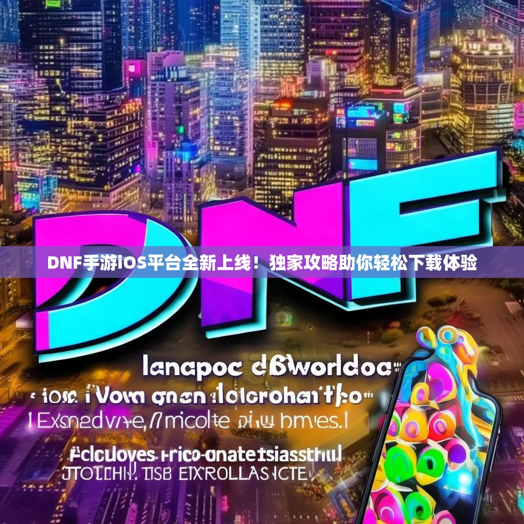 DNF手游iOS平台全新上线!独家攻略助你轻松下载体验 DNF手游iOS平台全新上线!独家攻略助你轻松下载体验