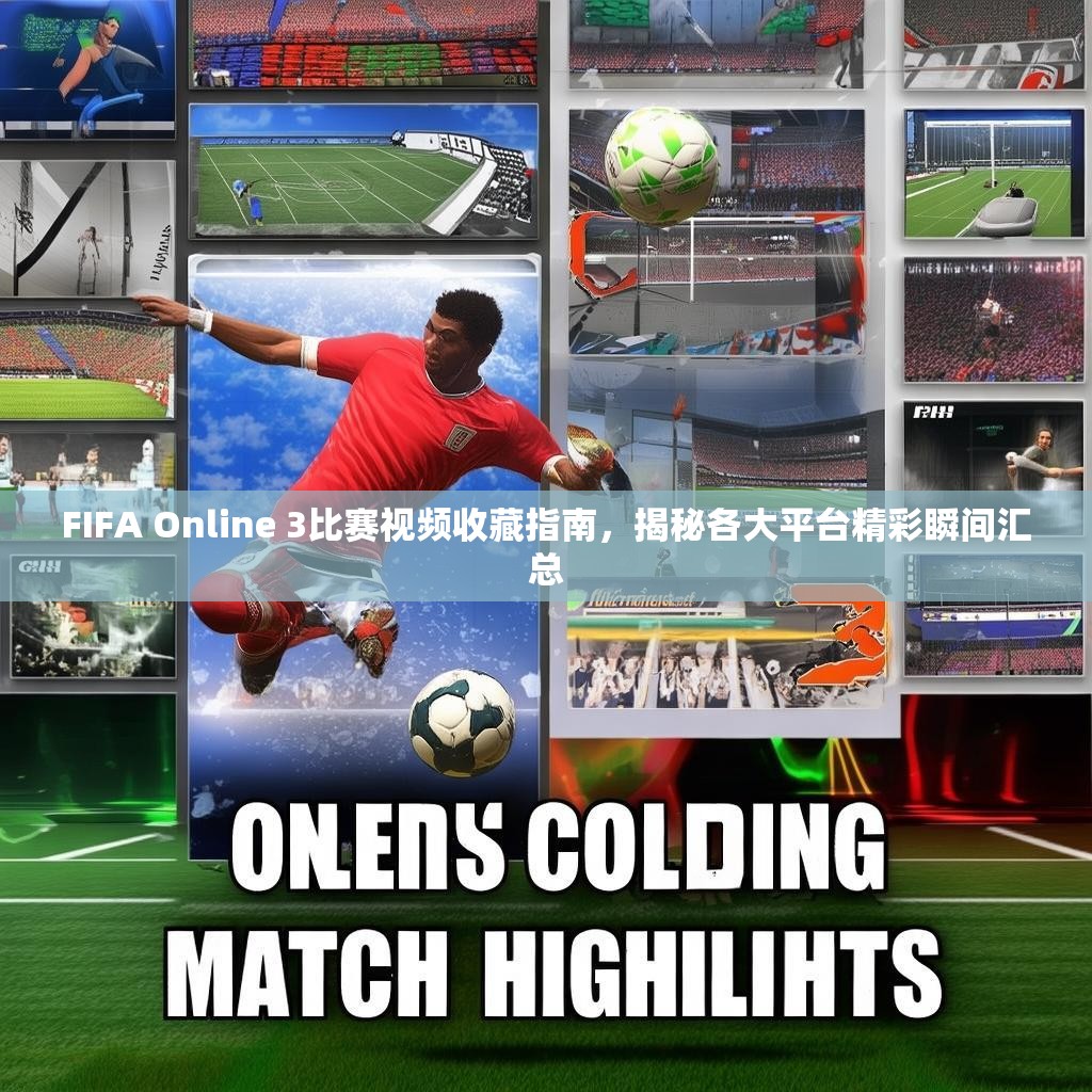 FIFA Online 3比赛视频收藏指南,揭秘各大平台精彩瞬间汇总 FIFA Online 3比赛视频收藏指南,揭秘各大平台精彩瞬间汇总