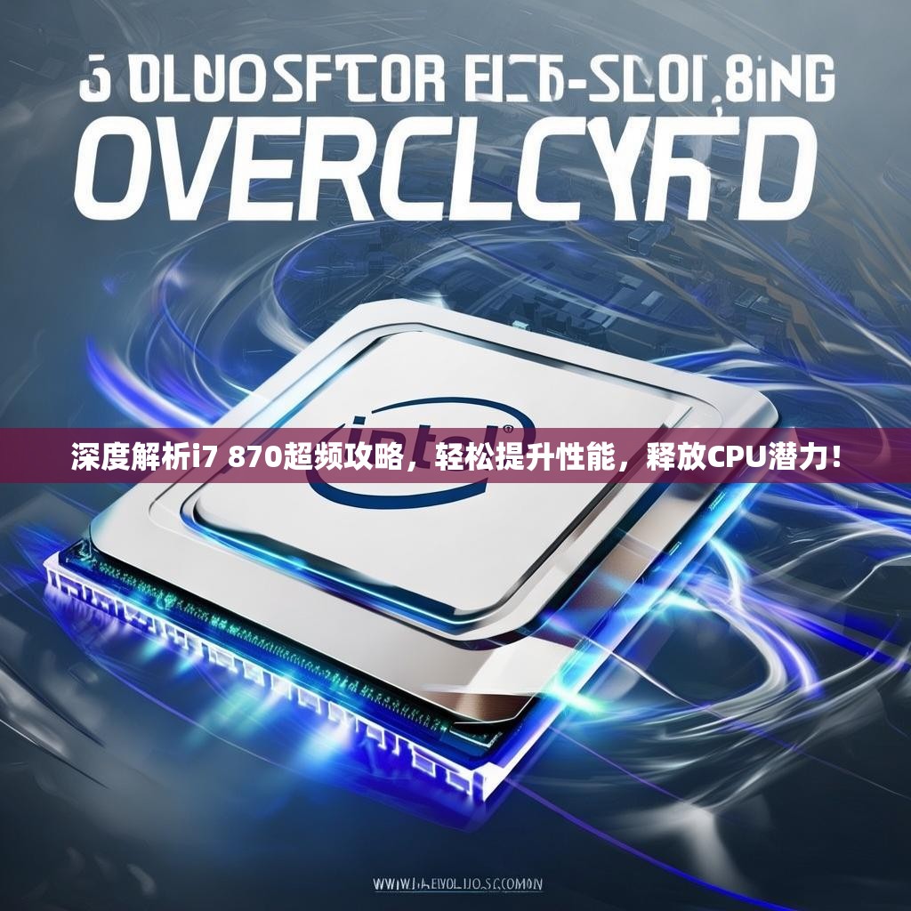 深度解析i7 870超频攻略，轻松提升性能，释放CPU潜力！