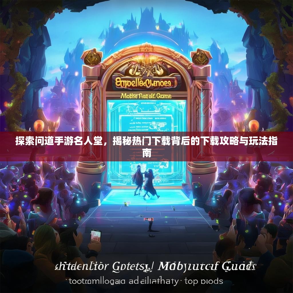 探索问道手游名人堂，揭秘热门下载背后的下载攻略与玩法指南