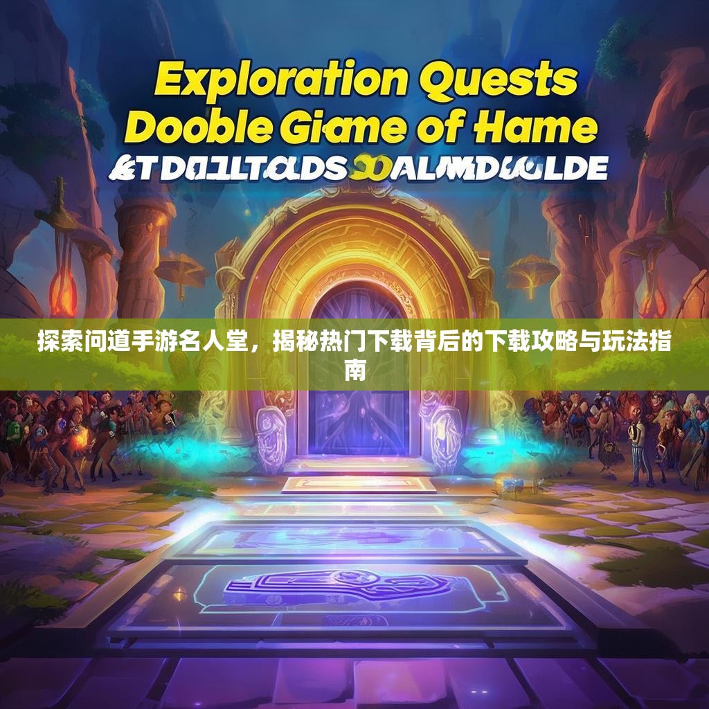 探索问道手游名人堂，揭秘热门下载背后的下载攻略与玩法指南