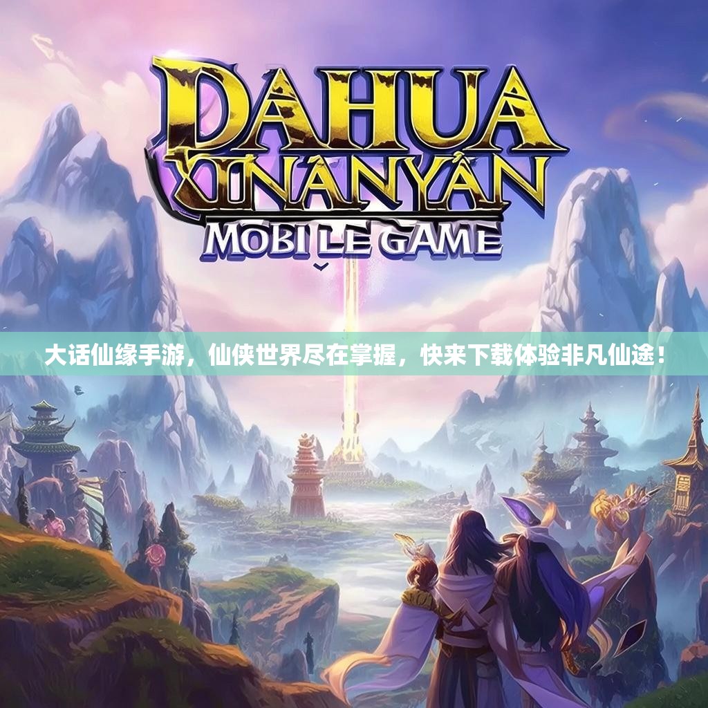 大话仙缘手游,仙侠世界尽在掌握,快来下载体验非凡仙途! 大话仙缘手游,仙侠世界尽在掌握,快来下载体验非凡仙途!