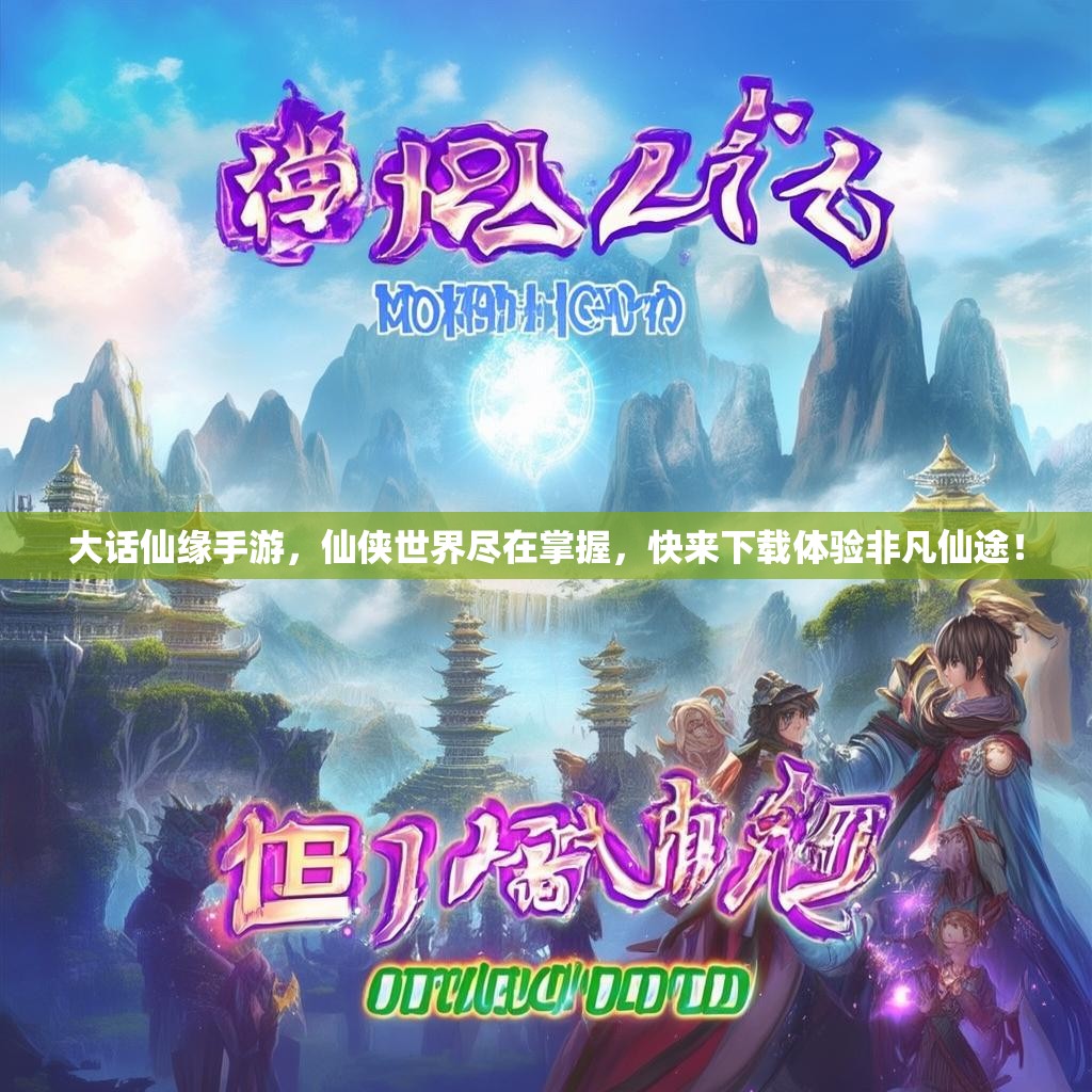 大话仙缘手游,仙侠世界尽在掌握,快来下载体验非凡仙途! 大话仙缘手游,仙侠世界尽在掌握,快来下载体验非凡仙途!