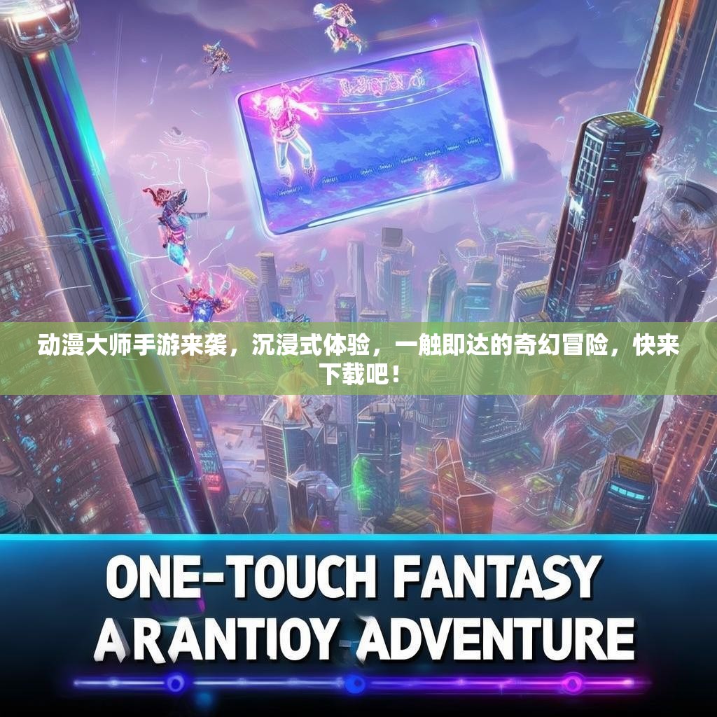 动漫大师手游来袭,沉浸式体验,一触即达的奇幻冒险,快来下载吧! 动漫大师手游来袭,沉浸式体验,一触即达的奇幻冒险,快来下载吧!