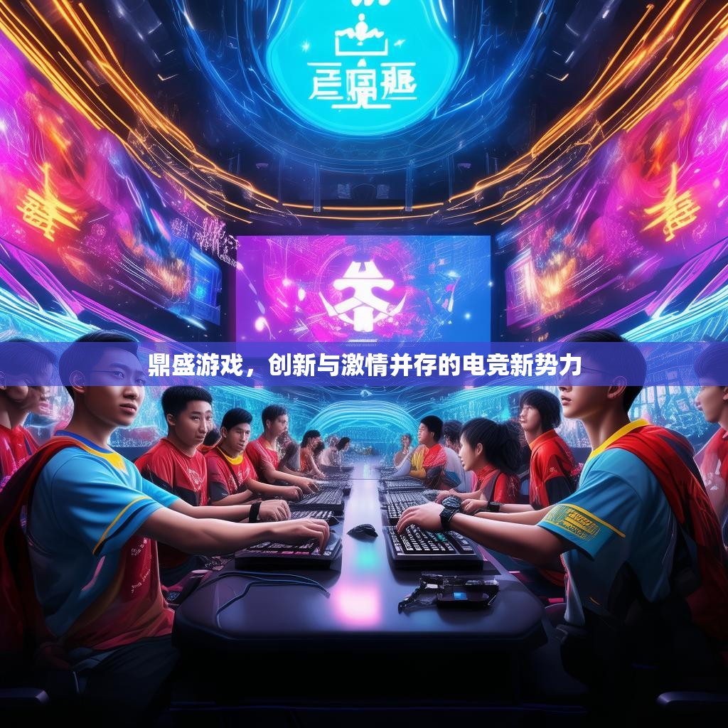 鼎盛游戏,创新与激情并存的电竞新势力 鼎盛游戏,创新与激情并存的电竞新势力