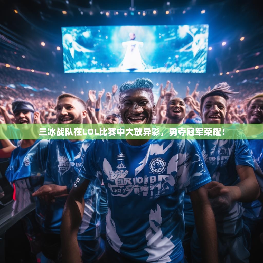 三冰战队在LOL比赛中大放异彩，勇夺冠军荣耀！