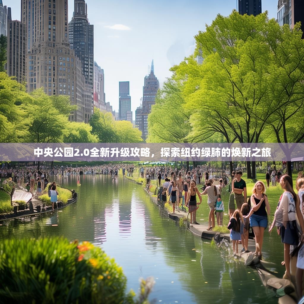 中央公园2.0全新升级攻略，探索纽约绿肺的焕新之旅