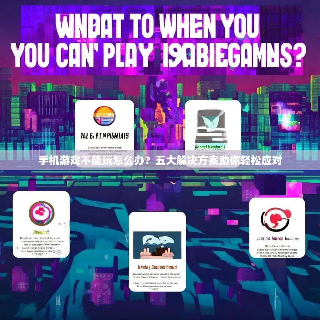 手机游戏不能玩怎么办?五大解决方案助你轻松应对 手机游戏不能玩怎么办?五大解决方案助你轻松应对