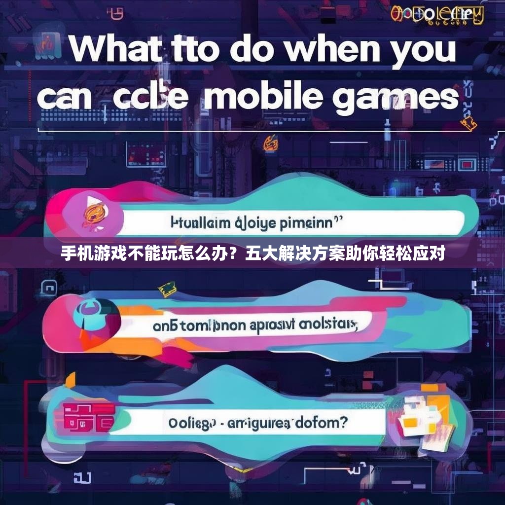 手机游戏不能玩怎么办?五大解决方案助你轻松应对 手机游戏不能玩怎么办?五大解决方案助你轻松应对