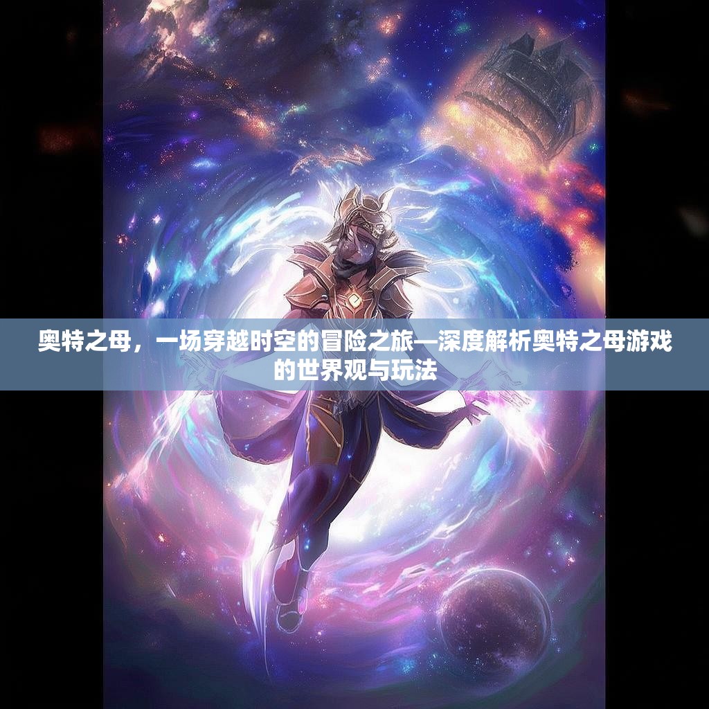 奥特之母,一场穿越时空的冒险之旅—深度解析奥特之母游戏的世界观与玩法 奥特之母,一场穿越时空的冒险之旅—深度解析奥特之母游戏的世界观与玩法