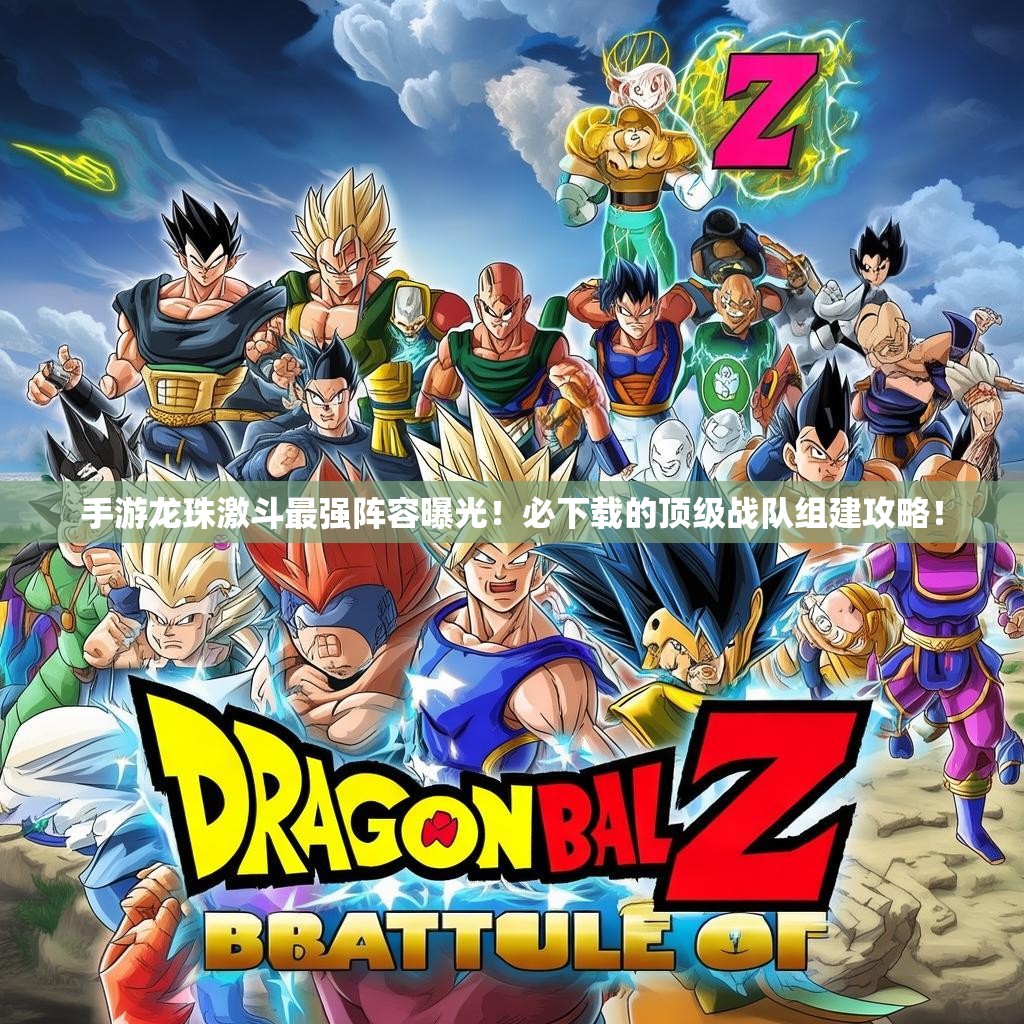 手游龙珠激斗最强阵容曝光!必下载的顶级战队组建攻略! 手游龙珠激斗最强阵容曝光!必下载的顶级战队组建攻略!