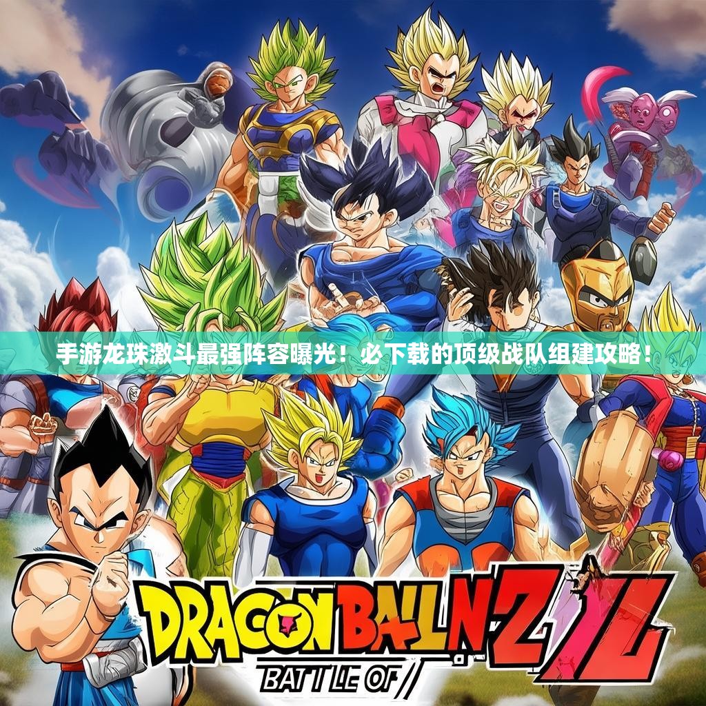 手游龙珠激斗最强阵容曝光!必下载的顶级战队组建攻略! 手游龙珠激斗最强阵容曝光!必下载的顶级战队组建攻略!