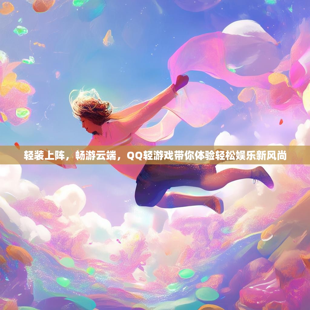 轻装上阵,畅游云端,QQ轻游戏带你体验轻松娱乐新风尚 轻装上阵,畅游云端,QQ轻游戏带你体验轻松娱乐新风尚