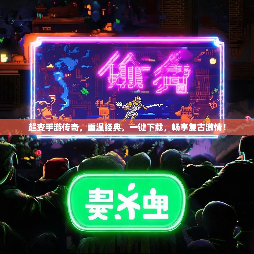 超变手游传奇，重温经典，一键下载，畅享复古激情！