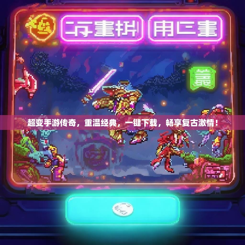 超变手游传奇，重温经典，一键下载，畅享复古激情！