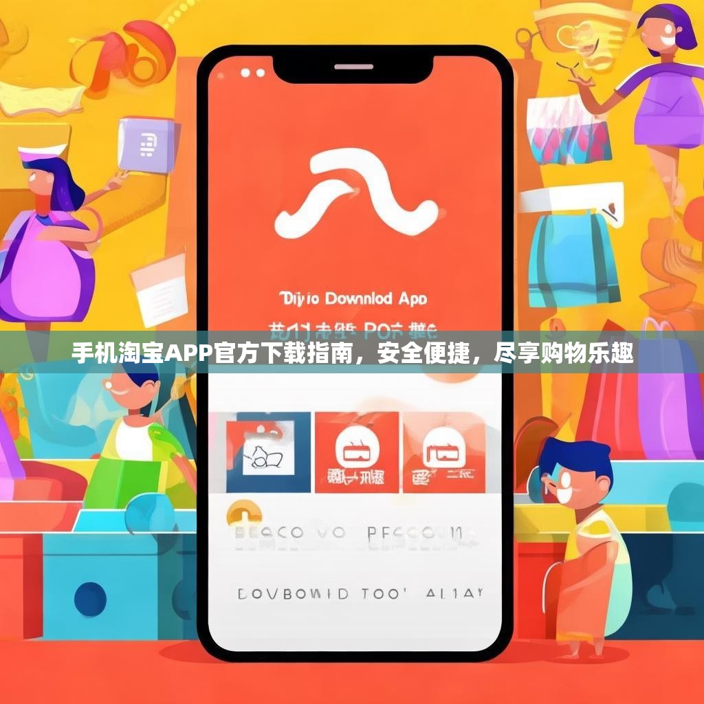 手机淘宝APP官方下载指南,安全便捷,尽享购物乐趣 手机淘宝APP官方下载指南,安全便捷,尽享购物乐趣