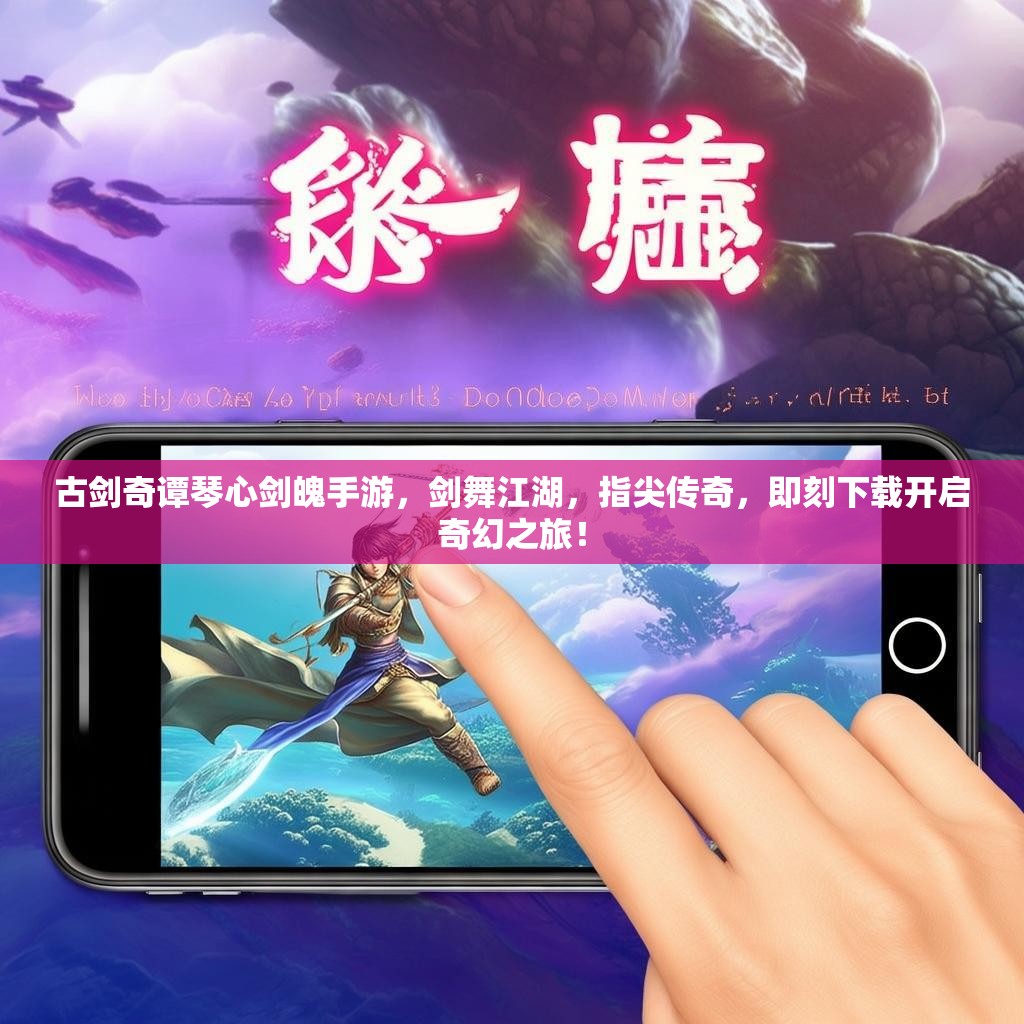 古剑奇谭琴心剑魄手游，剑舞江湖，指尖传奇，即刻下载开启奇幻之旅！