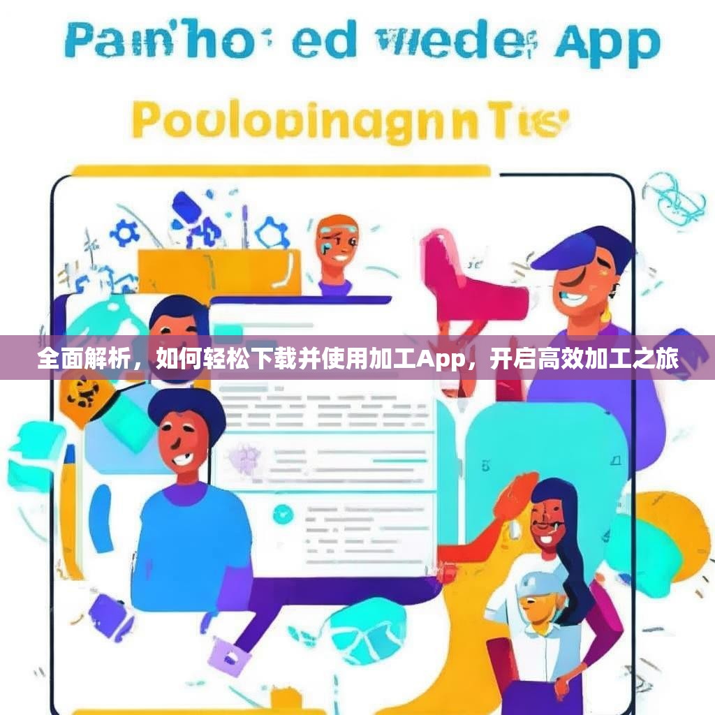 全面解析,如何轻松下载并使用加工App,开启高效加工之旅 全面解析,如何轻松下载并使用加工App,开启高效加工之旅