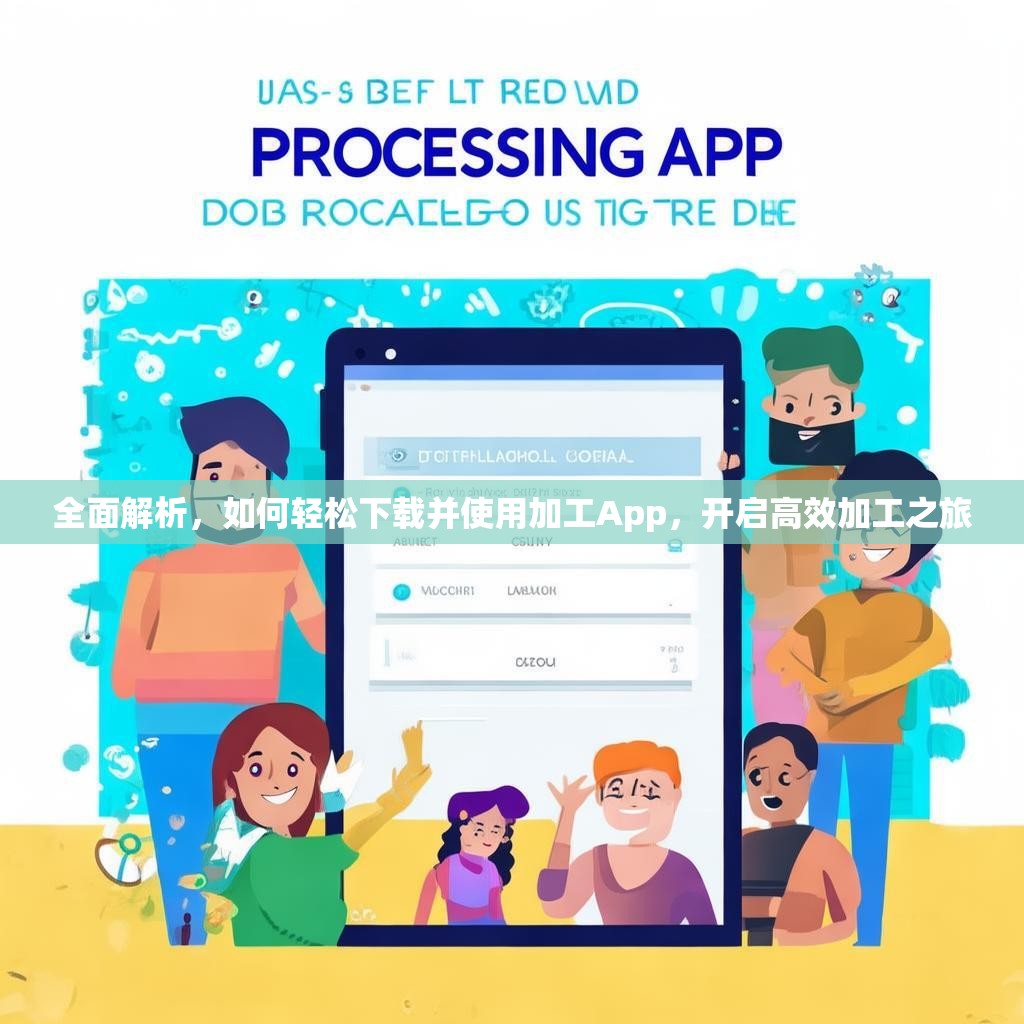 全面解析,如何轻松下载并使用加工App,开启高效加工之旅 全面解析,如何轻松下载并使用加工App,开启高效加工之旅