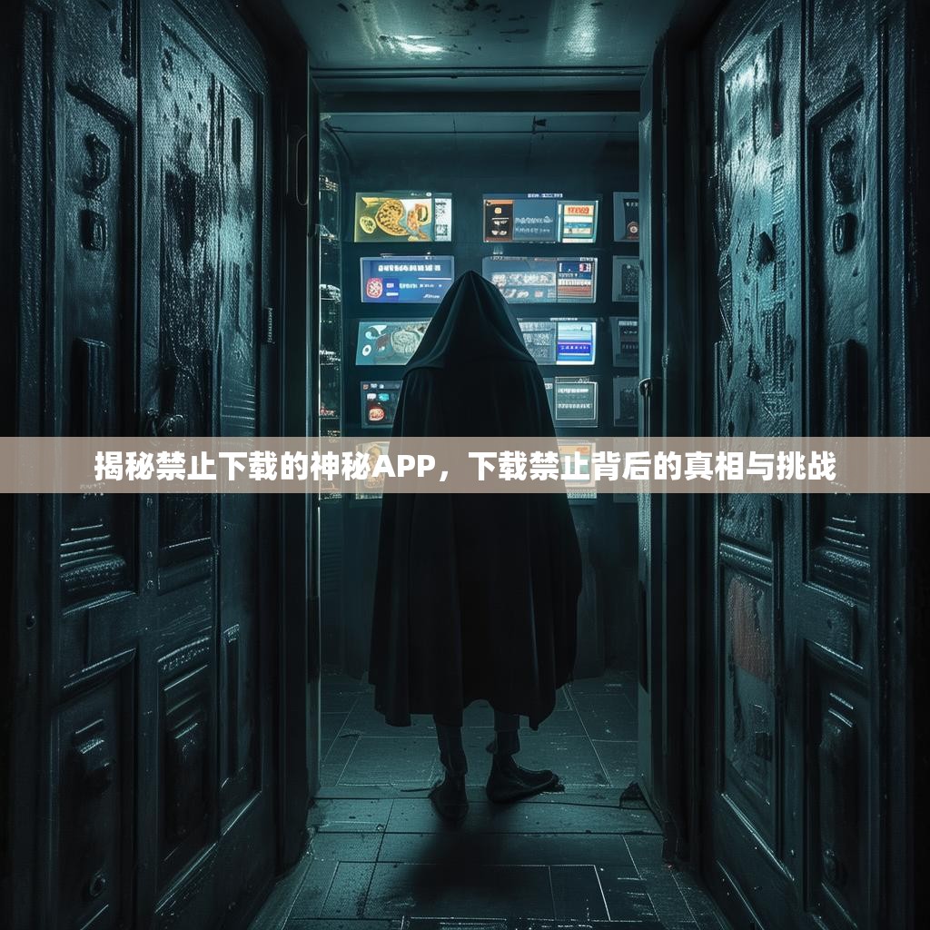 揭秘禁止下载的神秘APP，下载禁止背后的真相与挑战