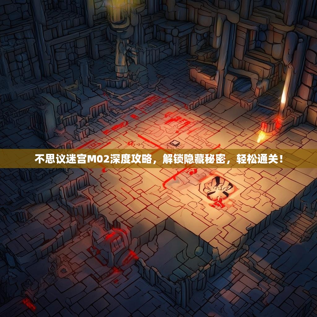 不思议迷宫M02深度攻略,解锁隐藏秘密,轻松通关! 不思议迷宫M02深度攻略,解锁隐藏秘密,轻松通关!