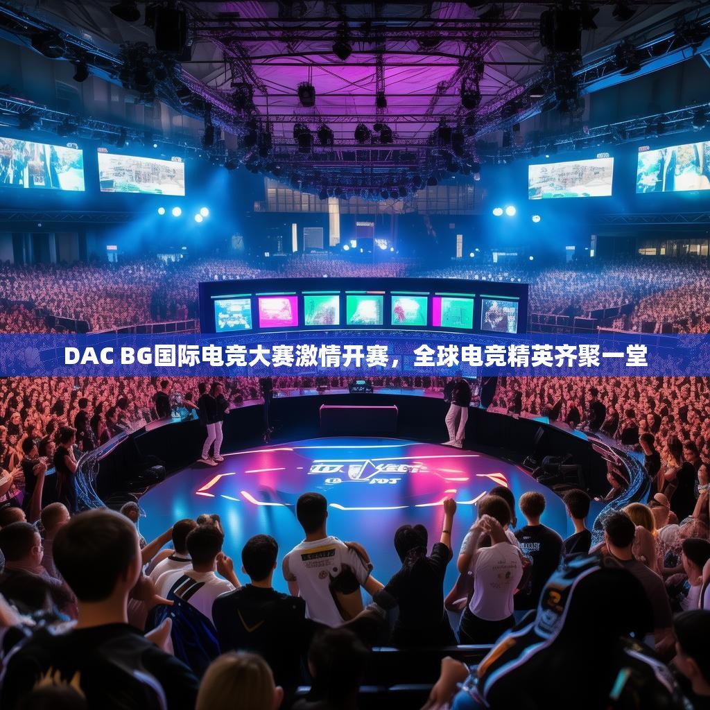 DAC BG国际电竞大赛激情开赛，全球电竞精英齐聚一堂