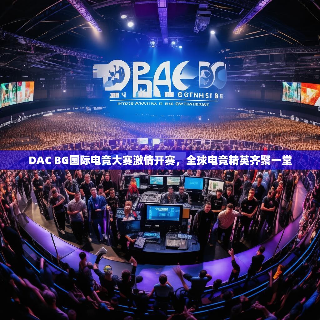DAC BG国际电竞大赛激情开赛，全球电竞精英齐聚一堂