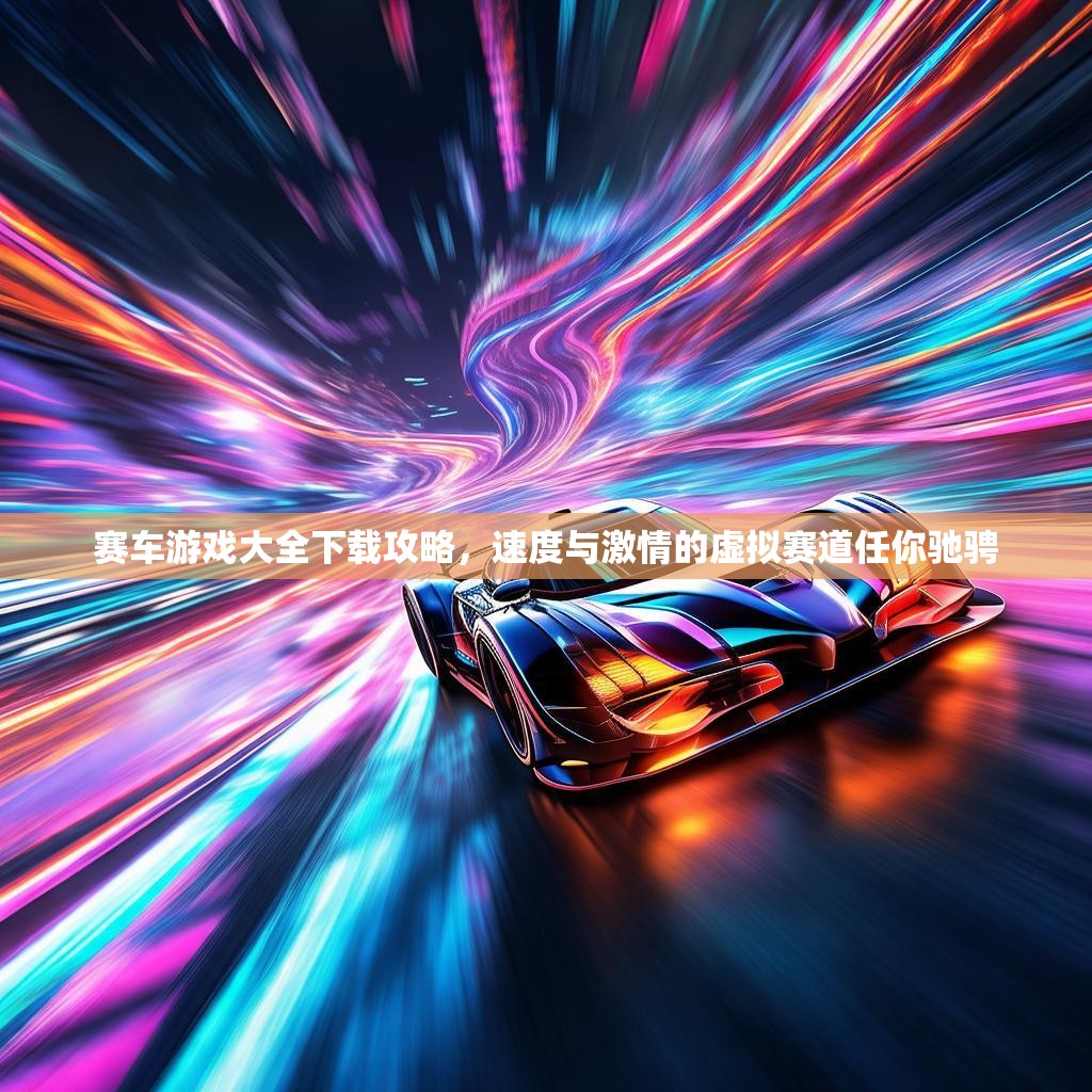 赛车游戏大全下载攻略,速度与激情的虚拟赛道任你驰骋 赛车游戏大全下载攻略,速度与激情的虚拟赛道任你驰骋