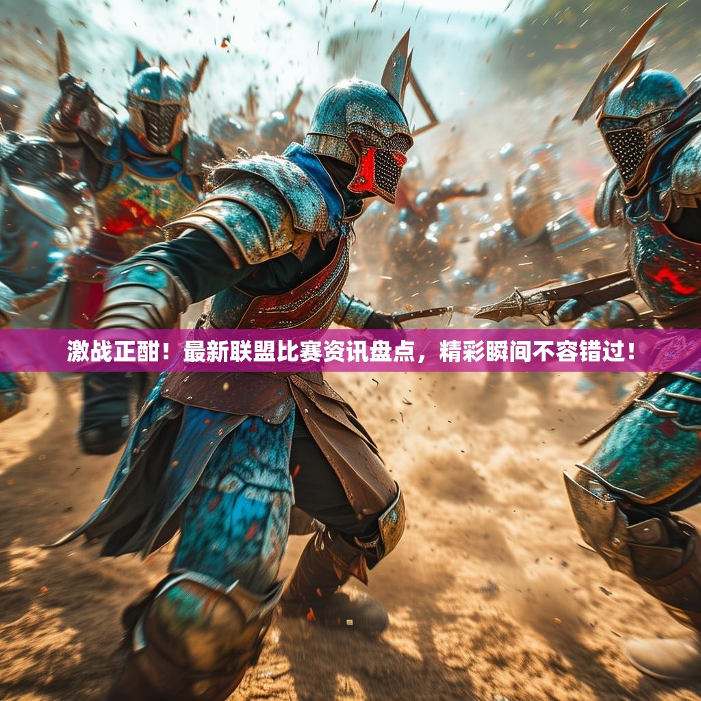 激战正酣!最新联盟比赛资讯盘点,精彩瞬间不容错过! 激战正酣!最新联盟比赛资讯盘点,精彩瞬间不容错过!