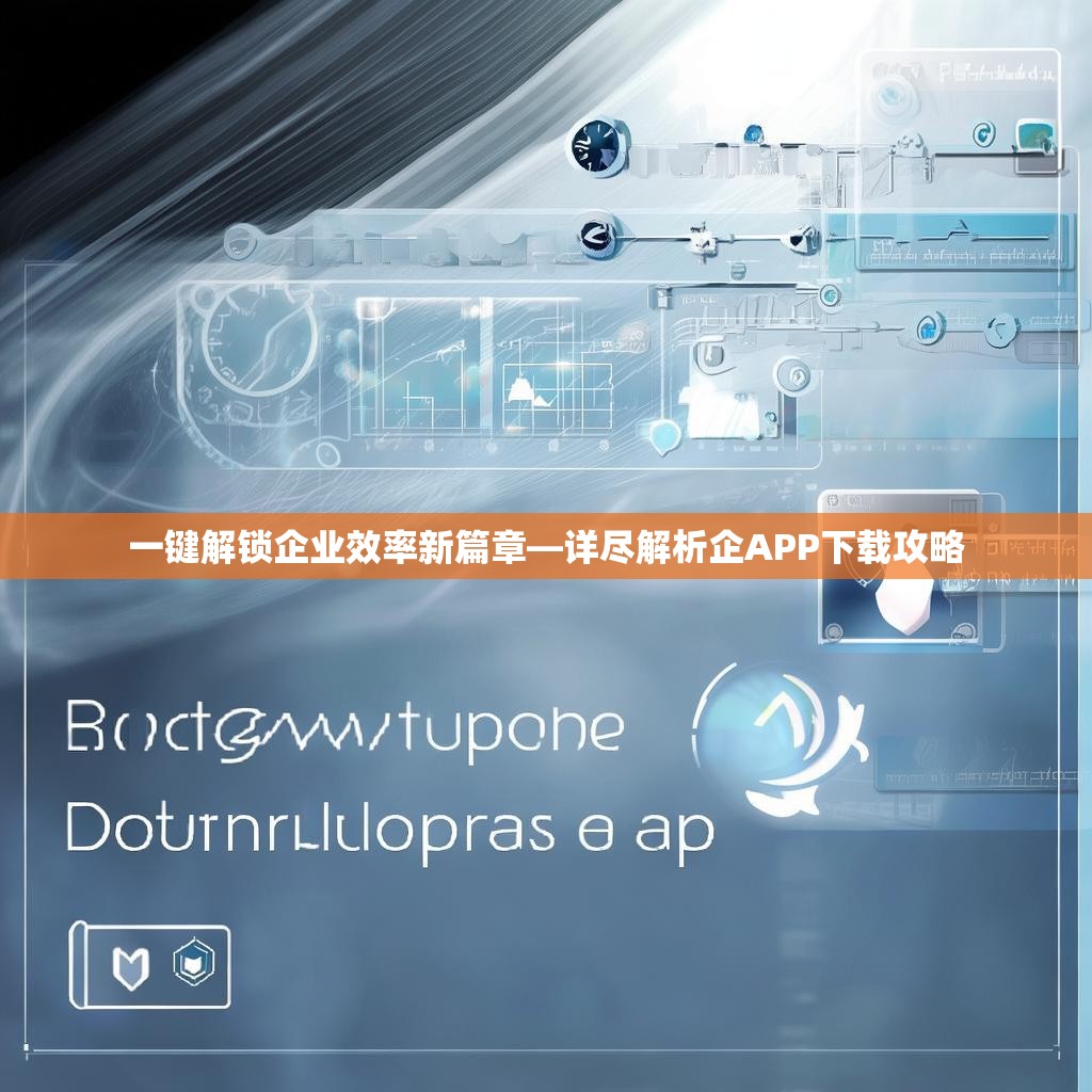 一键解锁企业效率新篇章—详尽解析企APP下载攻略