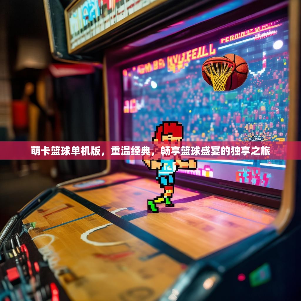 萌卡篮球单机版，重温经典，畅享篮球盛宴的独享之旅
