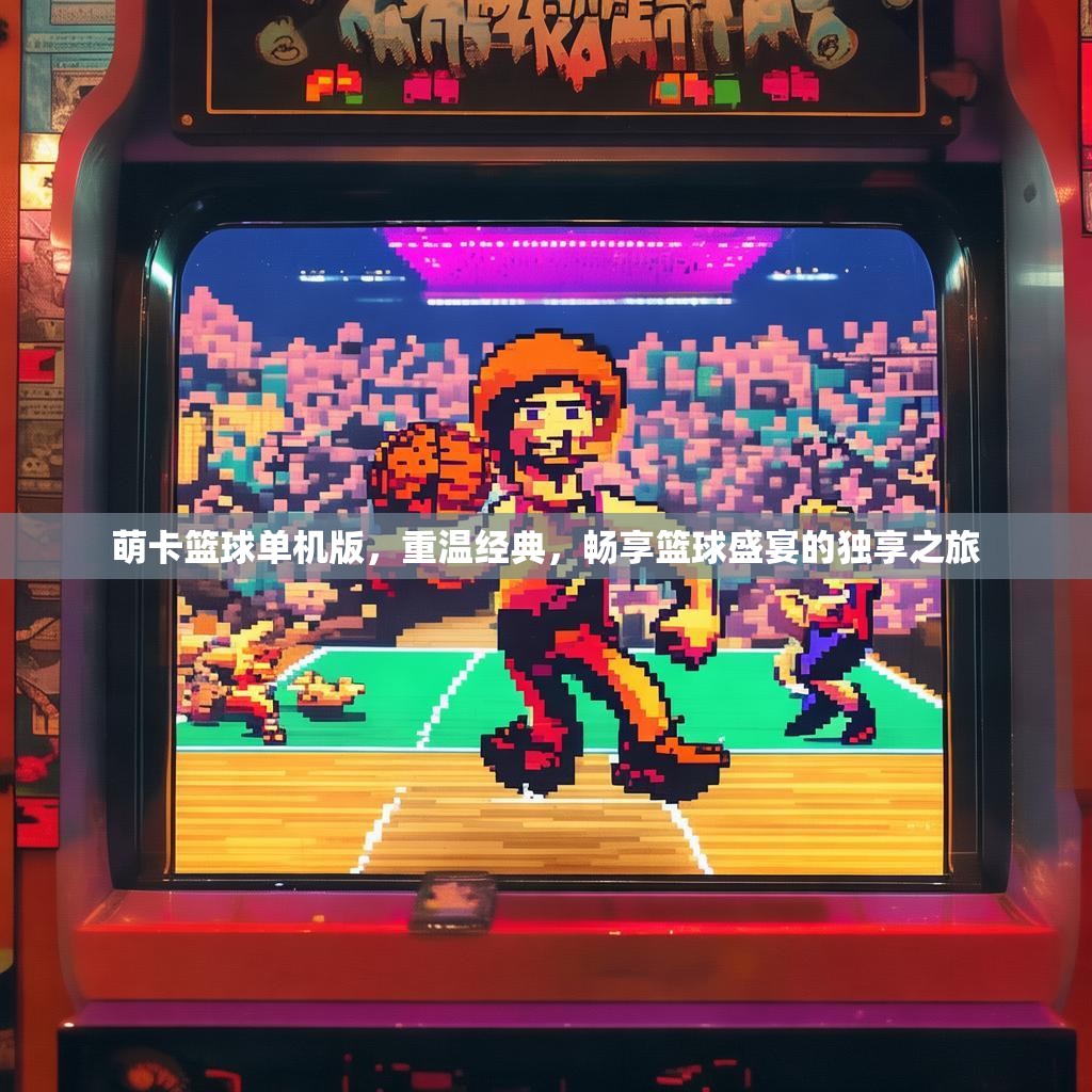 萌卡篮球单机版，重温经典，畅享篮球盛宴的独享之旅