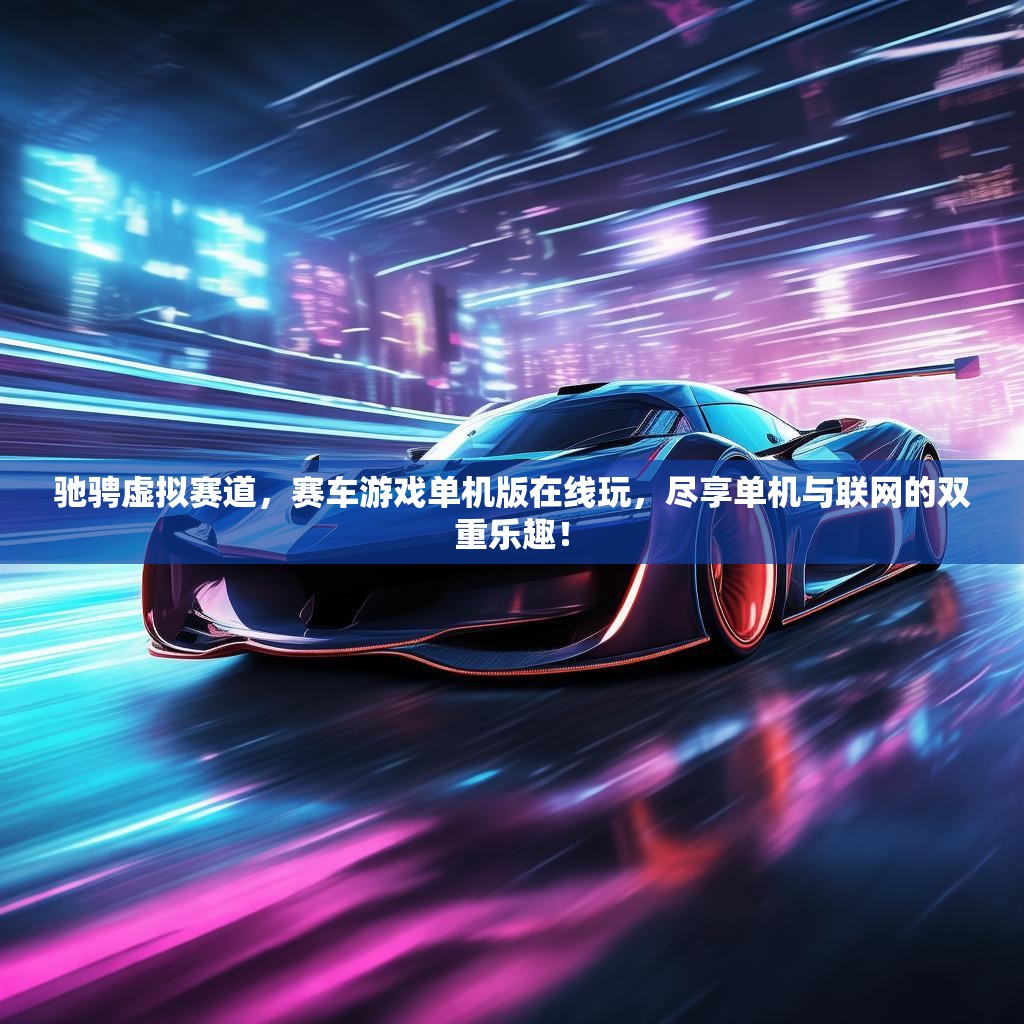 驰骋虚拟赛道，赛车游戏单机版在线玩，尽享单机与联网的双重乐趣！
