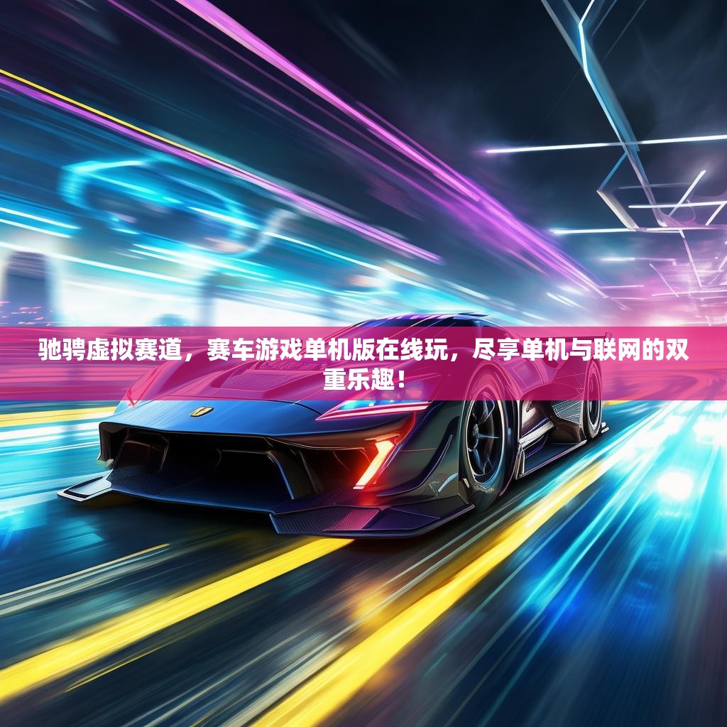 驰骋虚拟赛道，赛车游戏单机版在线玩，尽享单机与联网的双重乐趣！