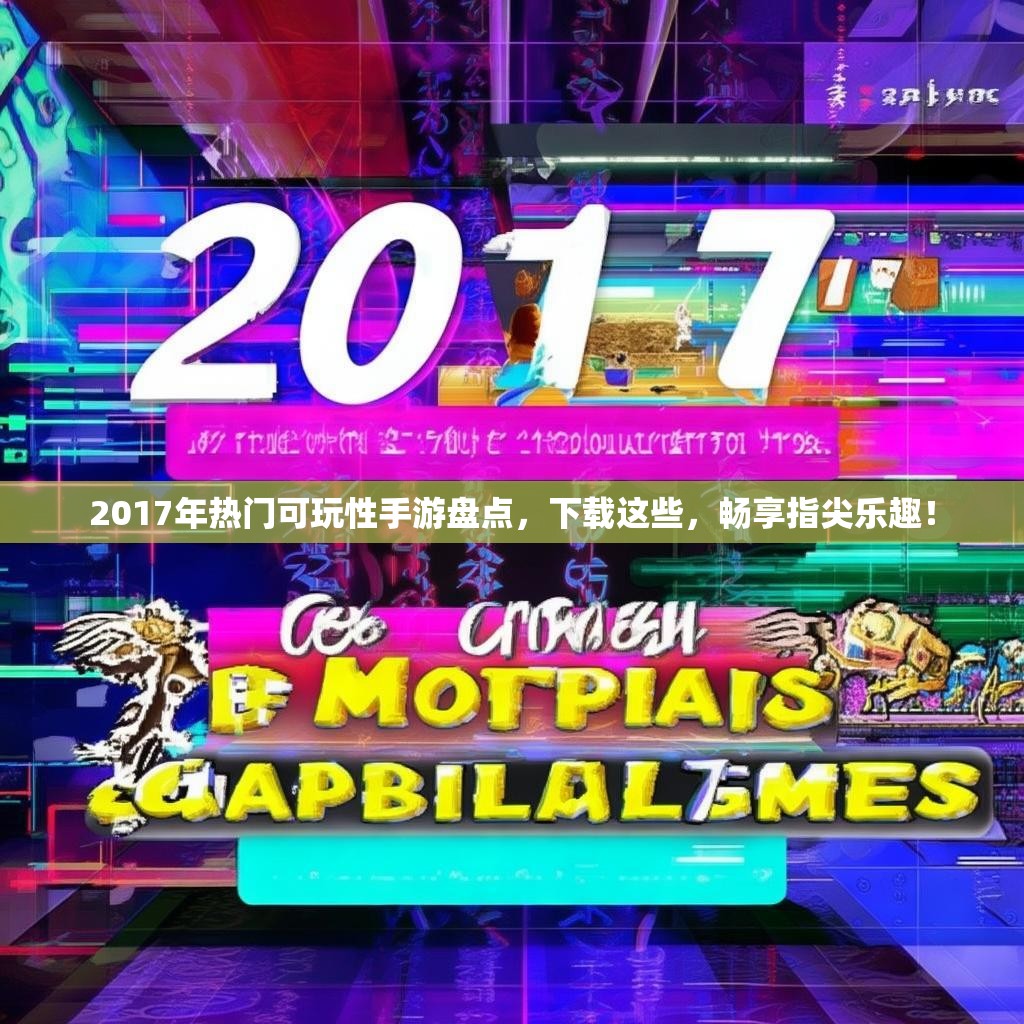 2017年热门可玩性手游盘点，下载这些，畅享指尖乐趣！