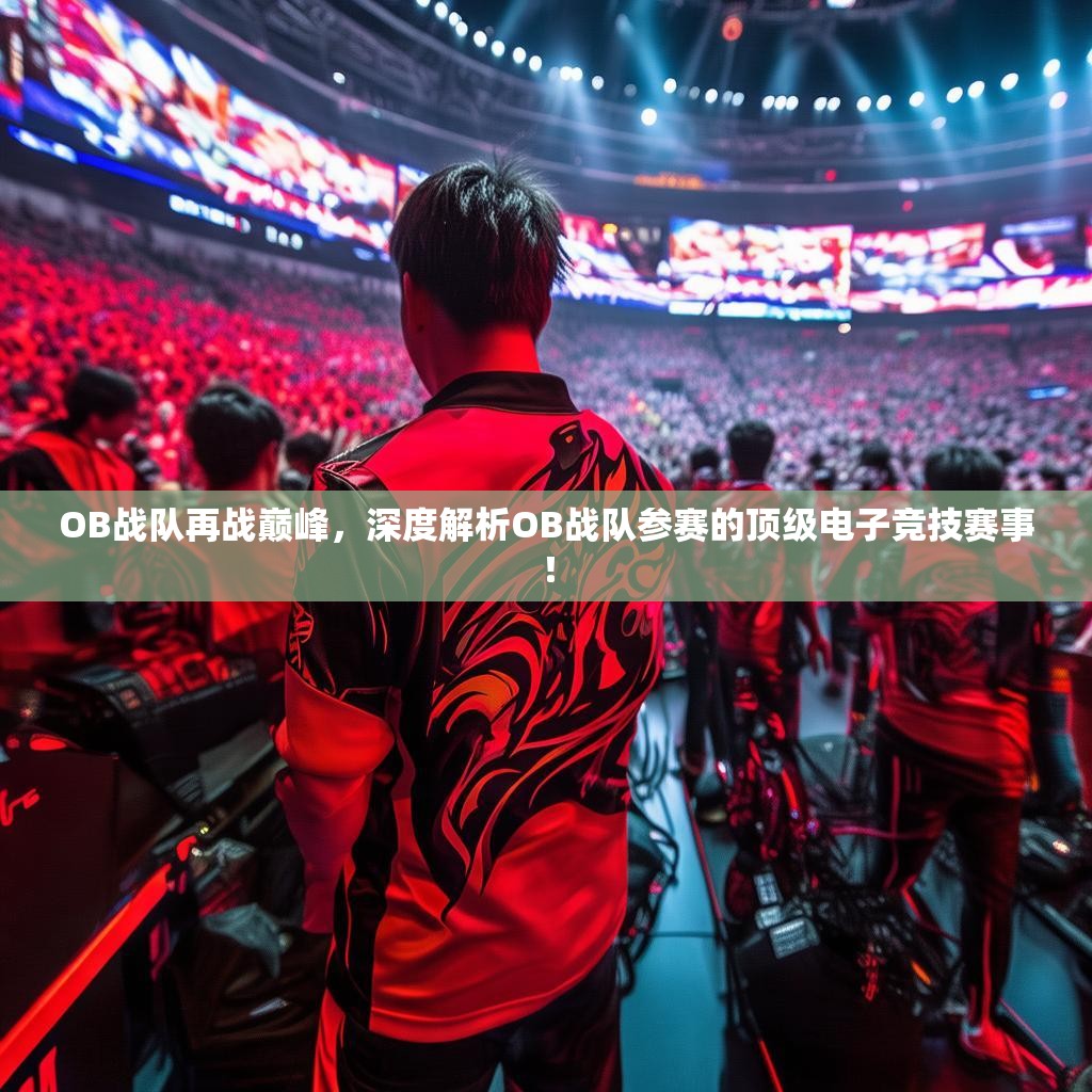 OB战队再战巅峰，深度解析OB战队参赛的顶级电子竞技赛事！