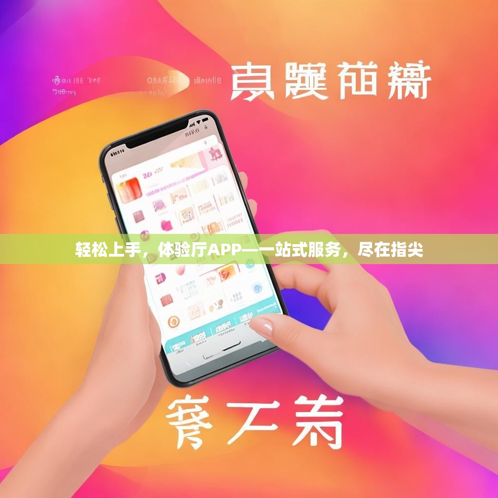 轻松上手,体验厅APP—一站式服务,尽在指尖 轻松上手,体验厅APP—一站式服务,尽在指尖
