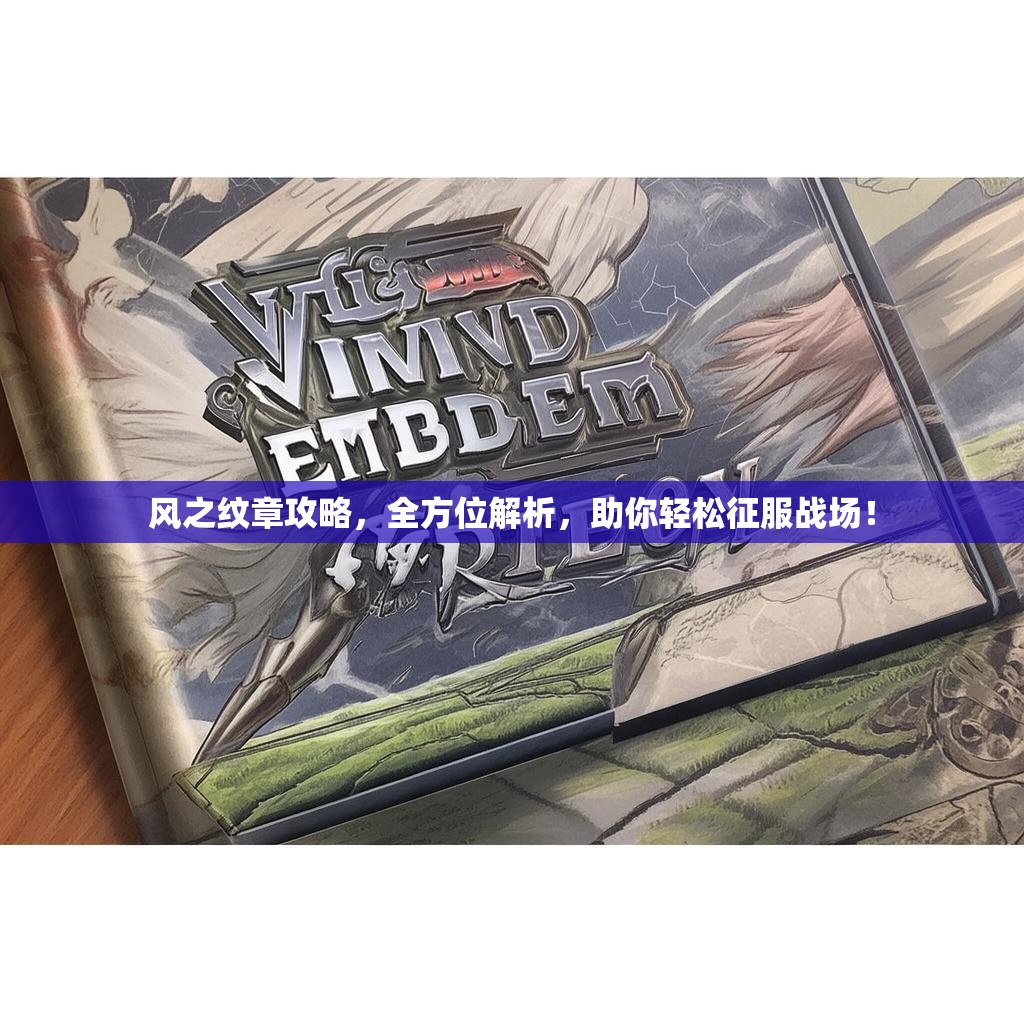 风之纹章攻略,全方位解析,助你轻松征服战场! 风之纹章攻略,全方位解析,助你轻松征服战场!