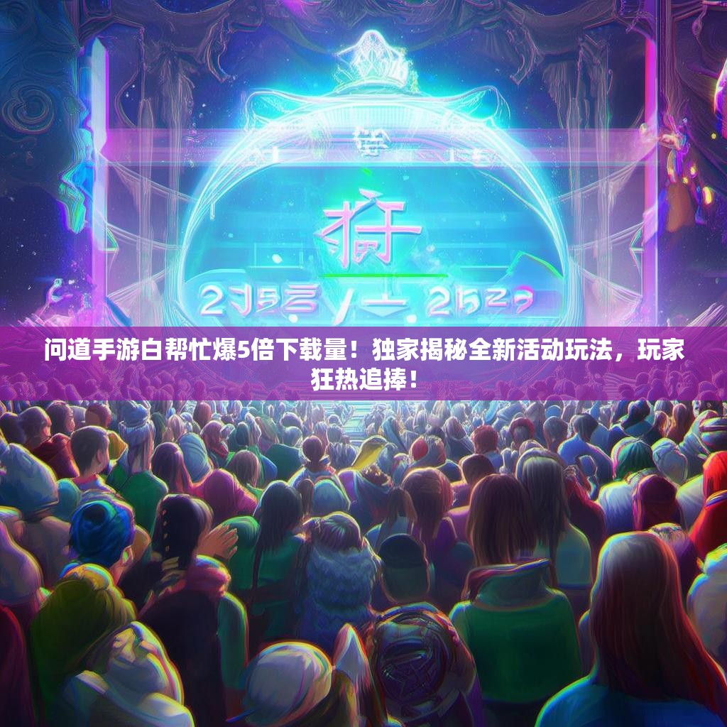 问道手游白帮忙爆5倍下载量!独家揭秘全新活动玩法,玩家狂热追捧! 问道手游白帮忙爆5倍下载量!独家揭秘全新活动玩法,玩家狂热追捧!