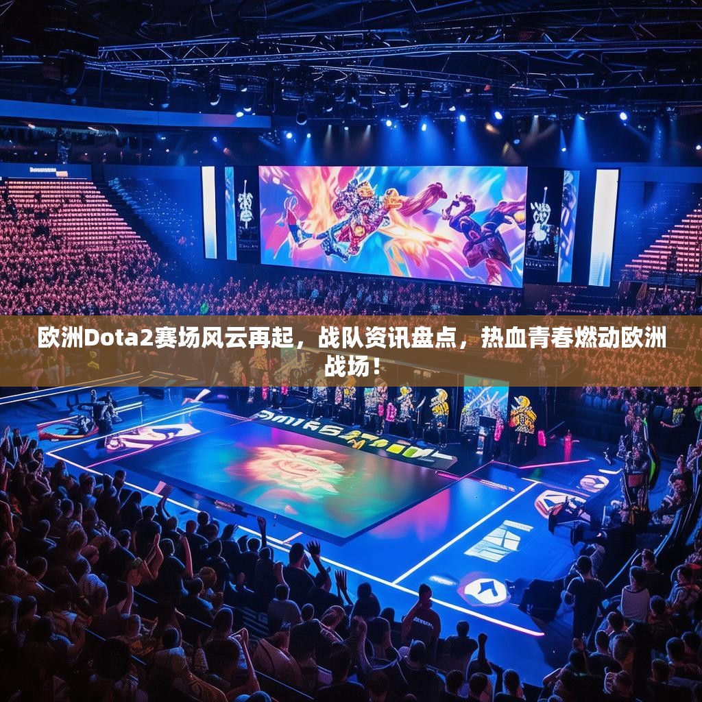欧洲Dota2赛场风云再起,战队资讯盘点,热血青春燃动欧洲战场! 欧洲Dota2赛场风云再起,战队资讯盘点,热血青春燃动欧洲战场!