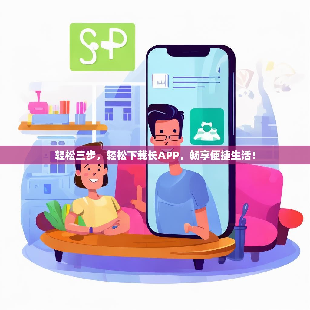 轻松三步，轻松下载长APP，畅享便捷生活！