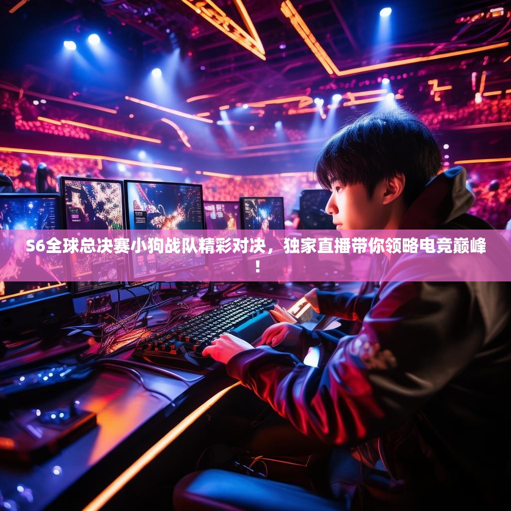S6全球总决赛小狗战队精彩对决,独家直播带你领略电竞巅峰! S6全球总决赛小狗战队精彩对决,独家直播带你领略电竞巅峰!