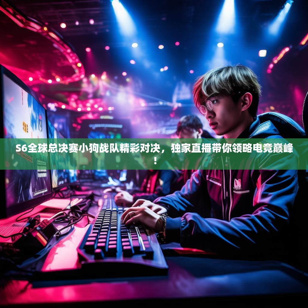 S6全球总决赛小狗战队精彩对决,独家直播带你领略电竞巅峰! S6全球总决赛小狗战队精彩对决,独家直播带你领略电竞巅峰!