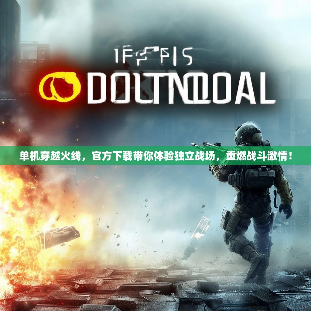 单机穿越火线，官方下载带你体验独立战场，重燃战斗激情！
